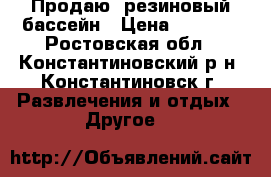 Продаю  резиновый бассейн › Цена ­ 5 000 - Ростовская обл., Константиновский р-н, Константиновск г. Развлечения и отдых » Другое   